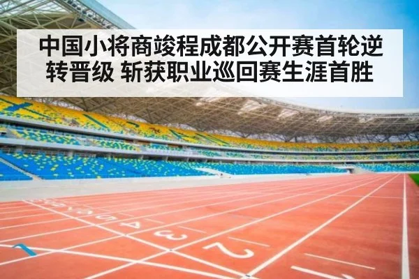 中国小将商竣程成都公开赛首轮逆转晋级 斩获职业巡回赛生涯首胜